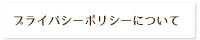 プライバシーポリシーについて